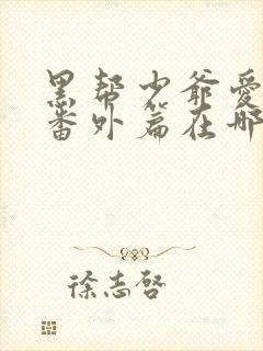 黑帮少爷爱上我番外篇在哪看