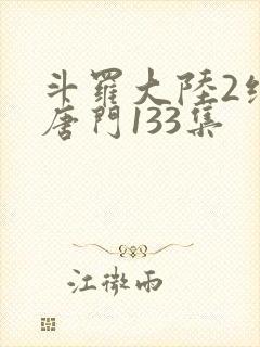 斗罗大陆2绝世唐门133集