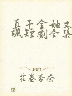 真千金她又美又飒短剧全集免费