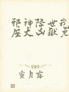 邪神降世我有一座大凶狱免费全集