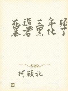 死遁三年归来 暴君黑化了