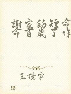 谢家的短命鬼长命百岁了作者还有什么作品