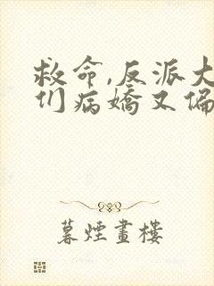 救命,反派大佬们病娇又偏执