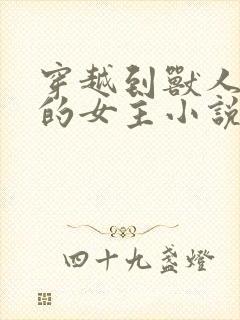 穿越到兽人世界的女主小说