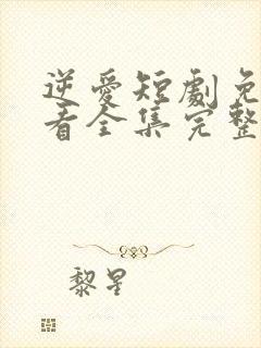 逆爱短剧免费观看全集完整版