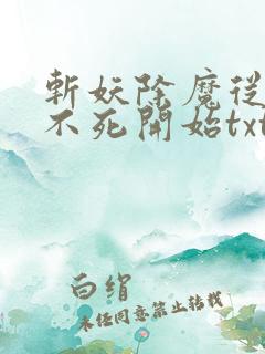 斩妖除魔从长生不死开始txt下载