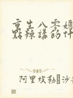 重生八零媳妇有点辣讲的什么