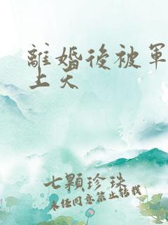 离婚后被军少宠上天