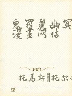 鬼罗丽幽冥诡匠漫画网站