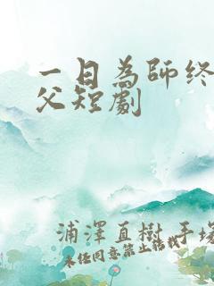 一日为师终身为父短剧