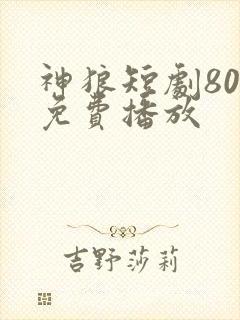 神狼短剧80集免费播放