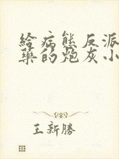 给病态反派下错药的炮灰小说免费阅读