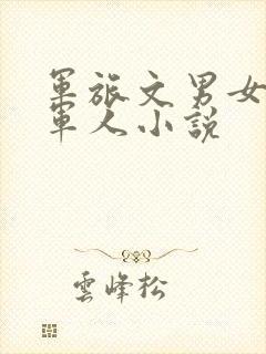 军旅文男女主双军人小说