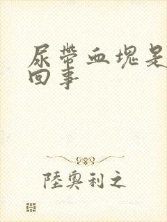 尿带血块是怎么回事