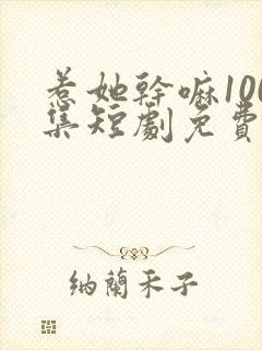 惹她干嘛100集短剧免费观看