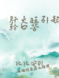 肝火旺引起的口干口苦