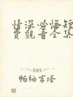 情深必悔短剧免费观看全集高清版