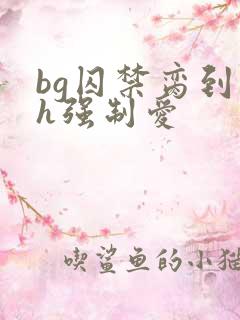 bg囚禁脔到哭h强制爱