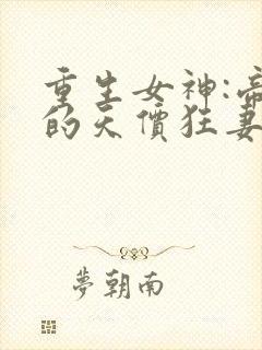 重生女神:帝少的天价狂妻全文免费阅读