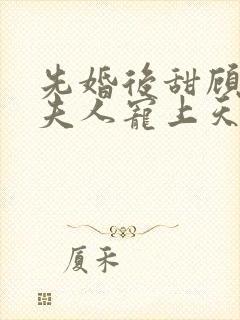 先婚后甜顾总把夫人宠上天短剧免费观看