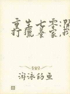 重生七零:开局打猎养家,我把