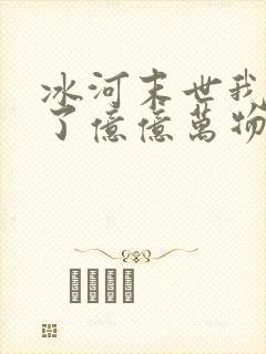 冰河末世我囤积了亿亿万物资林洛