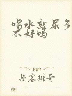 喝水就尿多是肾不好吗