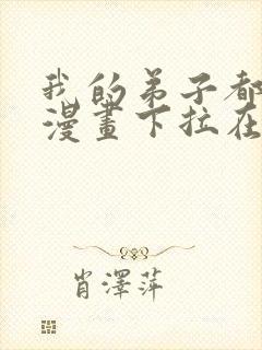 我的弟子都超神漫画下拉在线免费观看