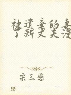 被遗弃的妻子有了新丈夫漫画免费