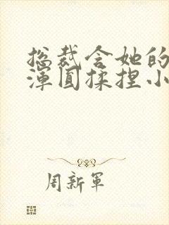 总裁含她的胸前浑圆揉捏小说