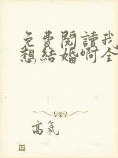 免费阅读我真没想结婚啊全文