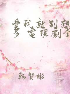 爱我就别想那么多 电视剧全集免费观看