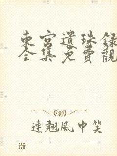 东宫遗珠录短剧全集免费观看大结局