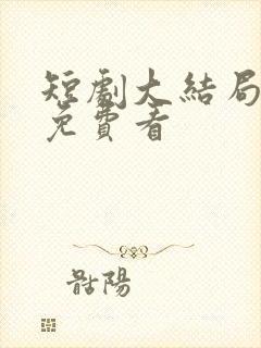 短剧大结局全集免费看