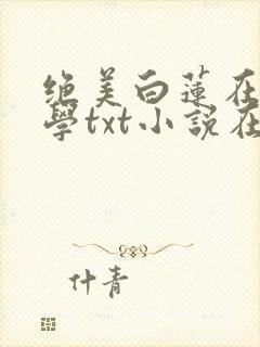 绝美白莲在线教学txt小说在线阅读