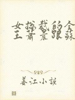 女总裁的全能兵王萧晨跟苏晴