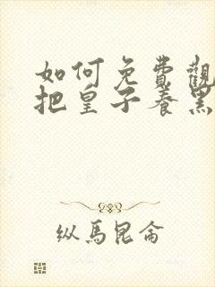 如何免费观看我把皇子养黑化了漫画