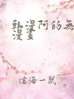 韩漫阿的无删减漫画