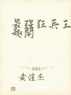 最强狂兵王猛笔趣阁