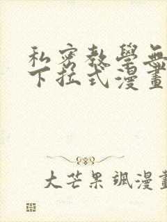 私密教学无删减下拉式漫画