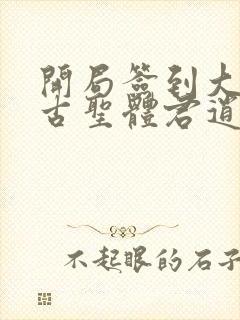 开局签到大成荒古圣体君逍遥