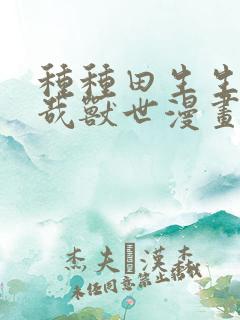 种种田生生崽悠哉兽世漫画免费阅读下拉