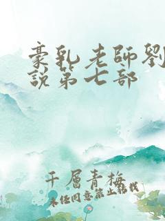 豪乳老师刘艳小说第七部