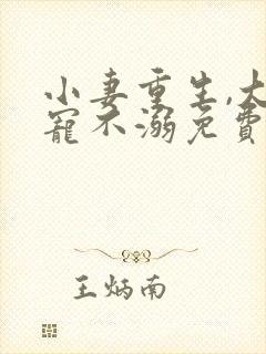 小妻重生,大佬宠不溺免费阅读