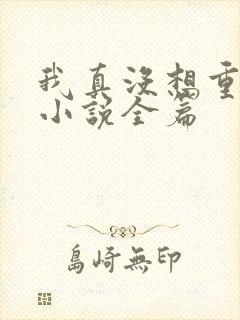 我真没想重生啊小说全篇