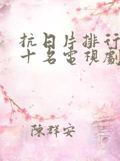 抗日片排行榜前十名电视剧