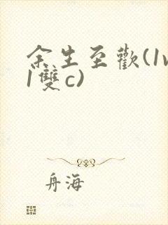 余生至欢(1v1双c)