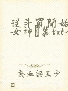 从斗罗开始俘获女神鞪慕txt全本小说