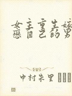 女主重生嫁给暗恋自己的男主的小说