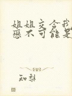 姐姐交合我的初恋不可能是亲姐姐2